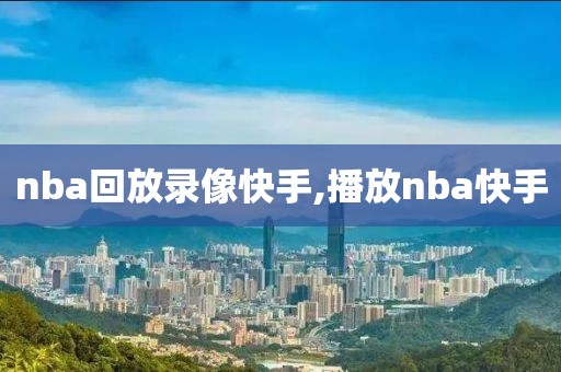 nba回放录像快手,播放nba快手