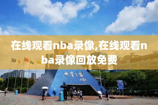 在线观看nba录像,在线观看nba录像回放免费