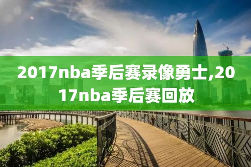 2017nba季后赛录像勇士,2017nba季后赛回放