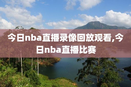 今日nba直播录像回放观看,今日nba直播比赛