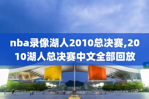 nba录像湖人2010总决赛,2010湖人总决赛中文全部回放