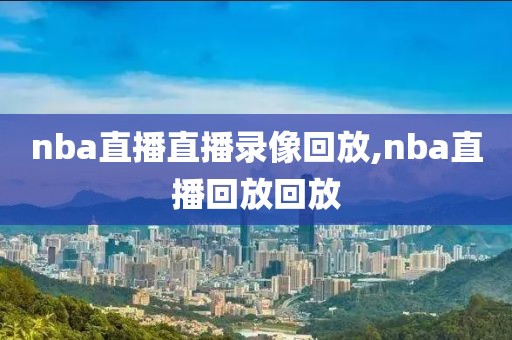 nba直播直播录像回放,nba直播回放回放