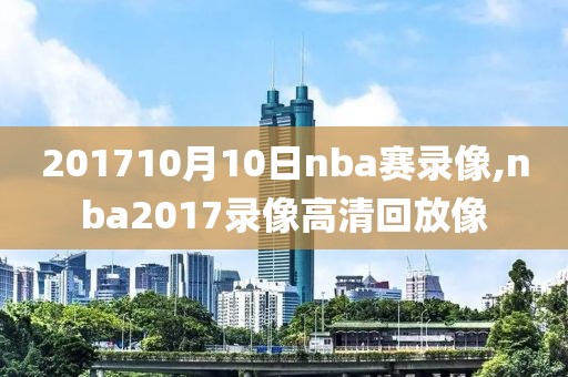 201710月10日nba赛录像,nba2017录像高清回放像