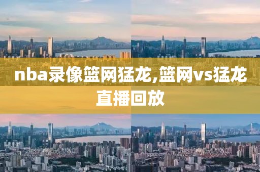 nba录像篮网猛龙,篮网vs猛龙直播回放