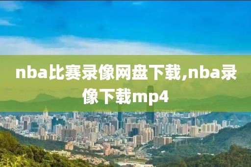 nba比赛录像网盘下载,nba录像下载mp4