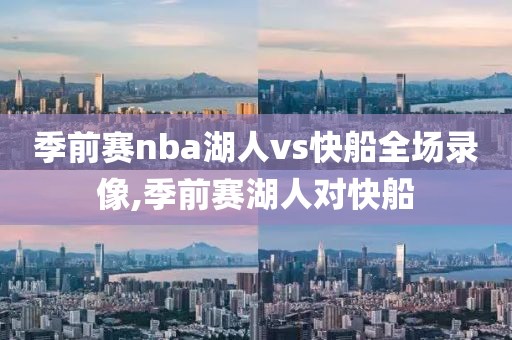 季前赛nba湖人vs快船全场录像,季前赛湖人对快船