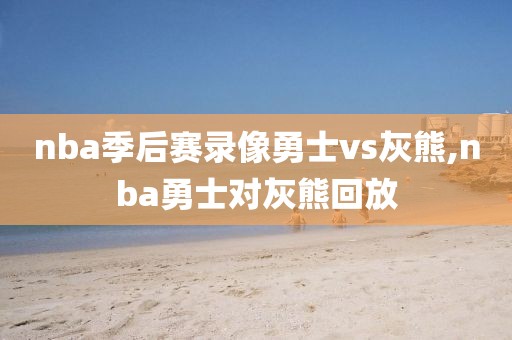 nba季后赛录像勇士vs灰熊,nba勇士对灰熊回放