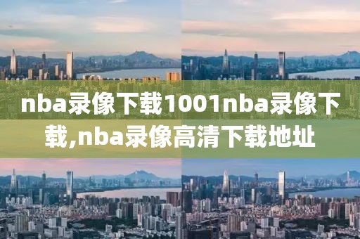 nba录像下载1001nba录像下载,nba录像高清下载地址