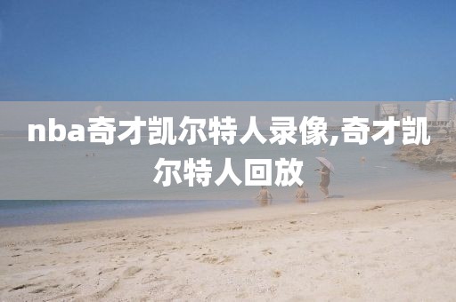 nba奇才凯尔特人录像,奇才凯尔特人回放