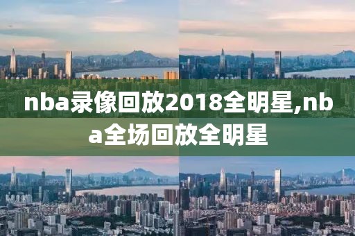 nba录像回放2018全明星,nba全场回放全明星