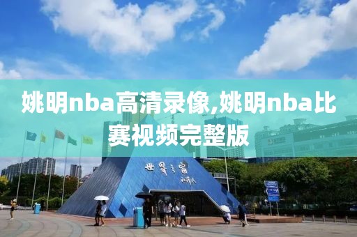 姚明nba高清录像,姚明nba比赛视频完整版