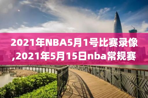2021年NBA5月1号比赛录像,2021年5月15日nba常规赛