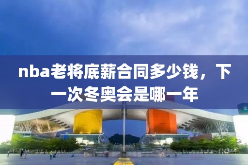 nba老将底薪合同多少钱，下一次冬奥会是哪一年