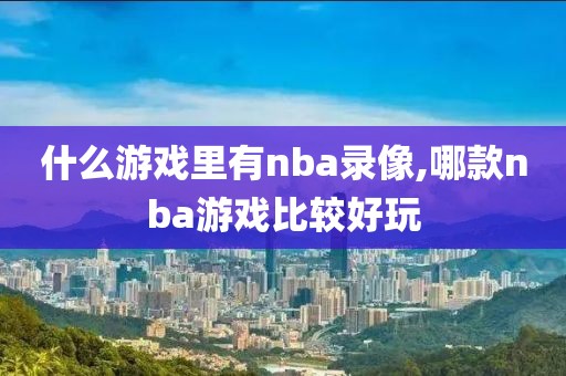 什么游戏里有nba录像,哪款nba游戏比较好玩