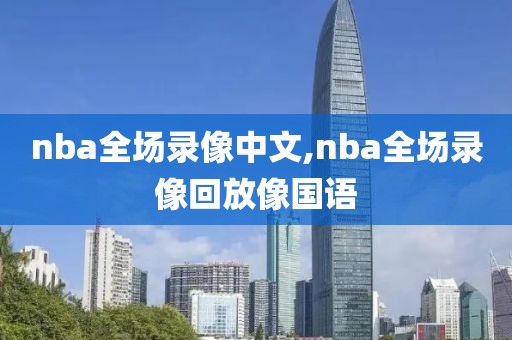 nba全场录像中文,nba全场录像回放像国语