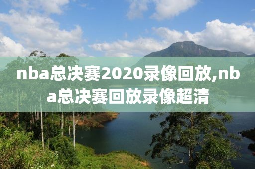 nba总决赛2020录像回放,nba总决赛回放录像超清