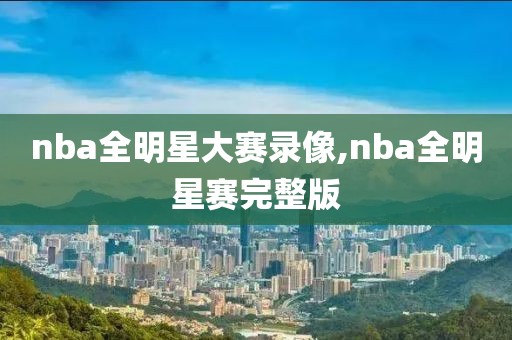 nba全明星大赛录像,nba全明星赛完整版