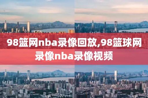 98篮网nba录像回放,98篮球网录像nba录像视频