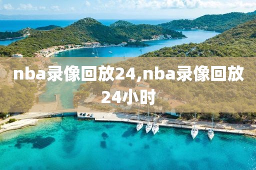 nba录像回放24,nba录像回放24小时