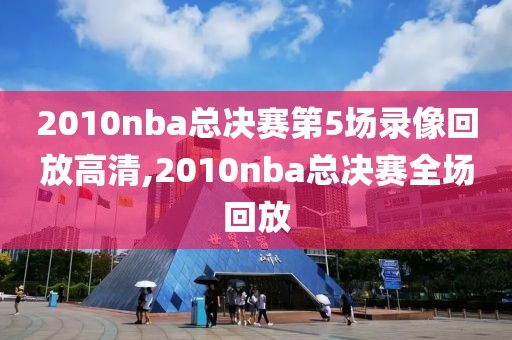 2010nba总决赛第5场录像回放高清,2010nba总决赛全场回放