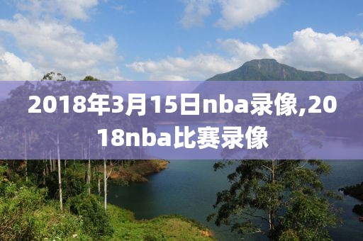 2018年3月15日nba录像,2018nba比赛录像