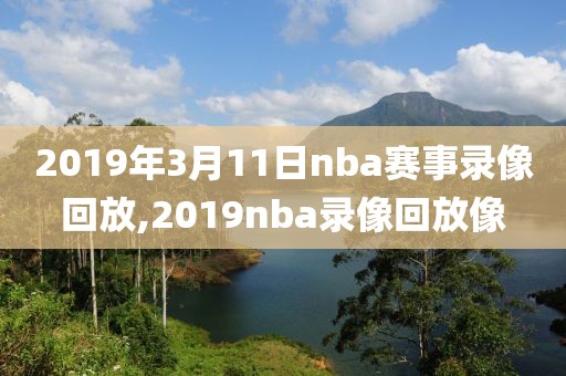 2019年3月11日nba赛事录像回放,2019nba录像回放像