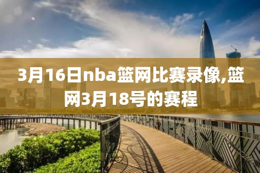 3月16日nba篮网比赛录像,篮网3月18号的赛程