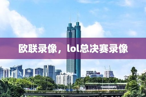 欧联录像，lol总决赛录像