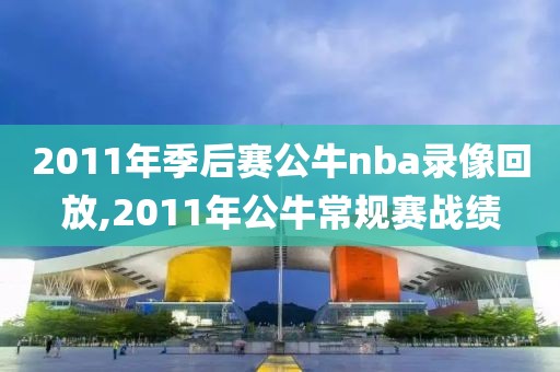 2011年季后赛公牛nba录像回放,2011年公牛常规赛战绩