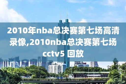 2010年nba总决赛第七场高清录像,2010nba总决赛第七场cctv5 回放