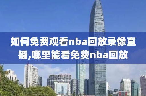 如何免费观看nba回放录像直播,哪里能看免费nba回放