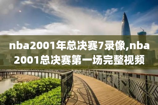 nba2001年总决赛7录像,nba2001总决赛第一场完整视频