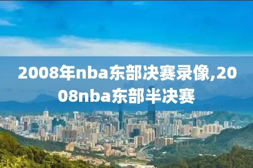2008年nba东部决赛录像,2008nba东部半决赛