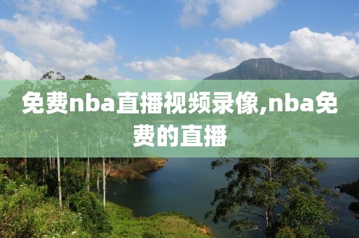 免费nba直播视频录像,nba免费的直播