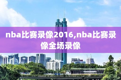 nba比赛录像2016,nba比赛录像全场录像