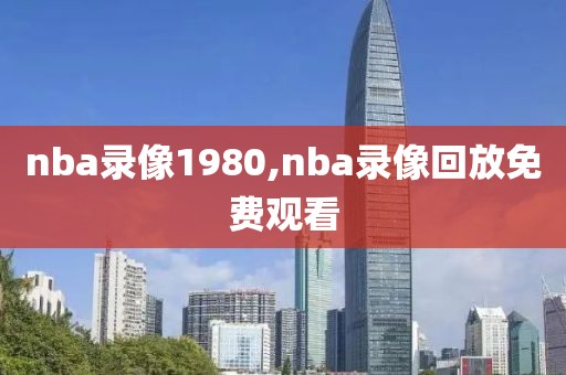 nba录像1980,nba录像回放免费观看