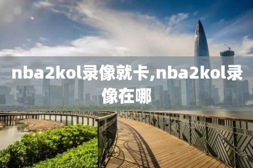 nba2kol录像就卡,nba2kol录像在哪