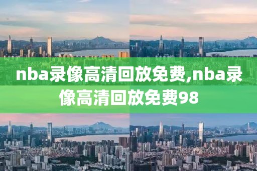 nba录像高清回放免费,nba录像高清回放免费98