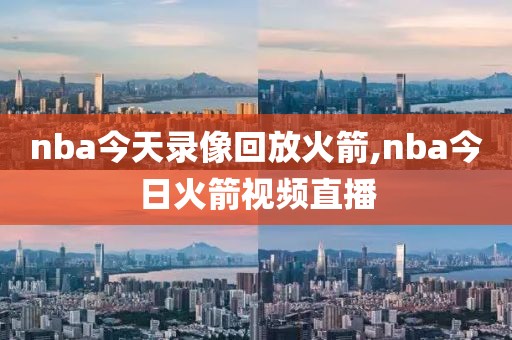 nba今天录像回放火箭,nba今日火箭视频直播