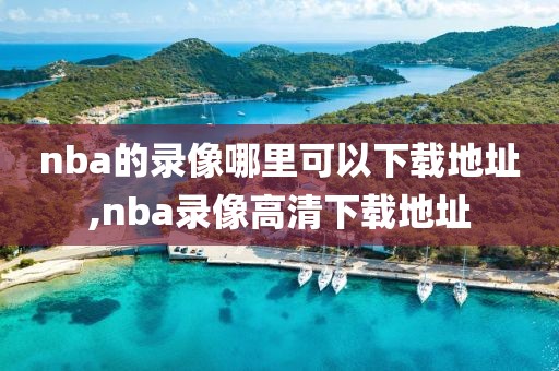 nba的录像哪里可以下载地址,nba录像高清下载地址