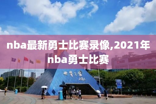 nba最新勇士比赛录像,2021年nba勇士比赛