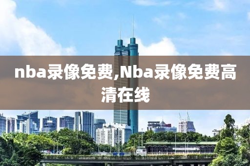 nba录像免费,Nba录像免费高清在线