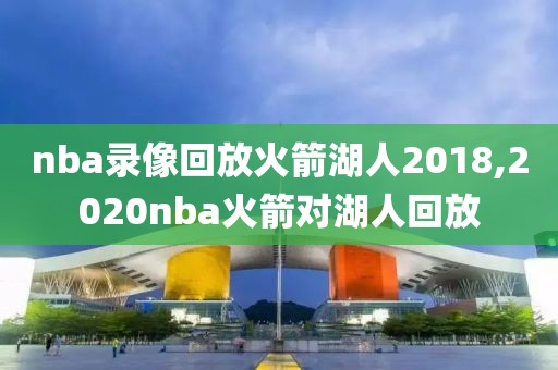 nba录像回放火箭湖人2018,2020nba火箭对湖人回放