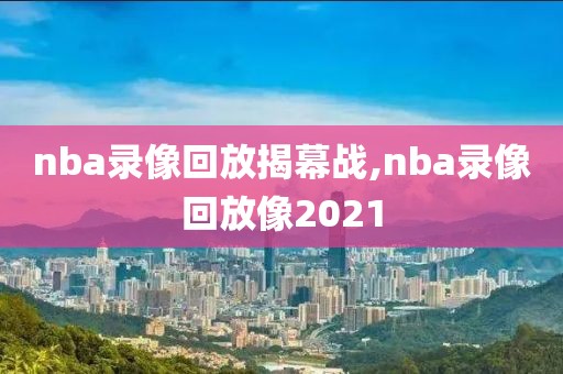 nba录像回放揭幕战,nba录像回放像2021