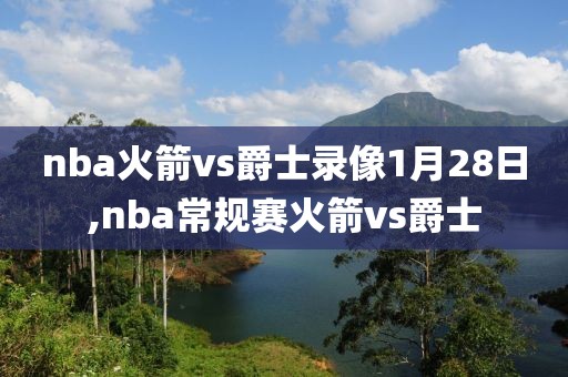 nba火箭vs爵士录像1月28日,nba常规赛火箭vs爵士