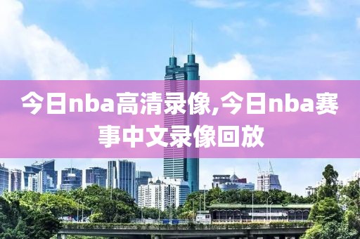 今日nba高清录像,今日nba赛事中文录像回放