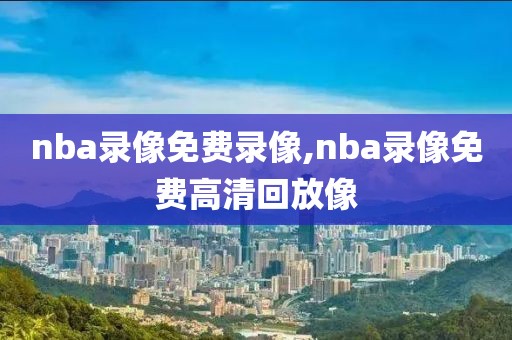 nba录像免费录像,nba录像免费高清回放像