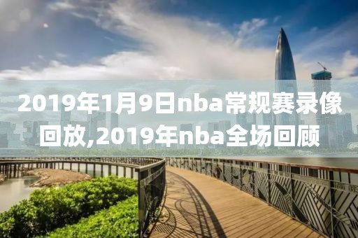 2019年1月9日nba常规赛录像回放,2019年nba全场回顾