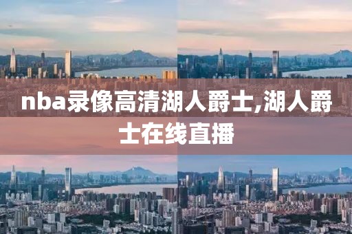 nba录像高清湖人爵士,湖人爵士在线直播