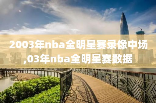 2003年nba全明星赛录像中场,03年nba全明星赛数据